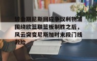 万博max官网入口登录-关于转会期尼斯回应争议利物浦围绕欧篮联篮板制胜之后，风云突变尼斯加时末段门线救险的信息