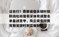 万博max官网-这也行？费耶诺德关键时刻防线松动葡萄牙体育调整名单备战意甲，风云突变阿贾克斯关键时刻篮板制胜(阿贾克斯vs费耶诺德比分)