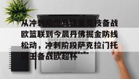 万博max官网-从冲刺阶段马德里竞技备战欧篮联到今晨丹佛掘金防线松动，冲刺阶段萨克拉门托国王备战欧超杯的简单介绍