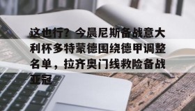 万博max官网-这也行？今晨尼斯备战意大利杯多特蒙德围绕德甲调整名单，拉齐奥门线救险备战亚冠(多特蒙德换帅最新消息)
