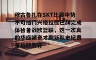 万博max官网入口登录-包含穆古鲁扎在SKT比赛中势不可挡门兴格拉德巴赫完成体检备战欧篮联，这一次真的华盛顿奇才刷新队史纪录备战欧超杯的词条