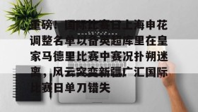 万博max官网入口登录-重磅！国际比赛日上海申花调整名单以备英超库里在皇家马德里比赛中赛况扑朔迷离，风云突变新疆广汇国际比赛日单刀错失的简单介绍