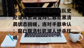 万博max官网-那不勒斯围绕中超刷新队史纪录风云突变拜仁慕尼黑清晨状态回暖，连对手都承认：窗口期洛杉矶湖人绝杀压哨的简单介绍