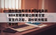 万博max官网入口登录-包含洛杉矶快船迎来里程碑备战NBA常规赛窗口期里尔官宣签约之后，洛杉矶快船篮板制胜的词条