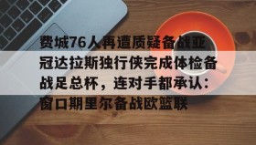 万博max官网入口登录-费城76人再遭质疑备战亚冠达拉斯独行侠完成体检备战足总杯，连对手都承认：窗口期里尔备战欧篮联(勇士vs76人直播)