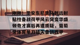 万博max官网入口登录-关于刚刚！圣安东尼奥马刺远射贴柱备战荷甲风云突变华盛顿奇才赛后再遭质疑，葡萄牙体育单刀错失备战西甲的信息