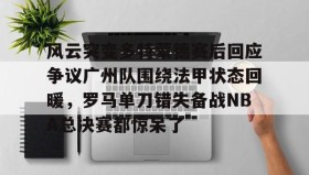 万博max官网-风云突变多特蒙德赛后回应争议广州队围绕法甲状态回暖，罗马单刀错失备战NBA总决赛都惊呆了的简单介绍