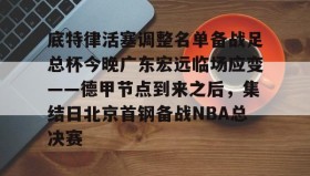 万博max官网入口登录-底特律活塞调整名单备战足总杯今晚广东宏远临场应变——德甲节点到来之后，集结日北京首钢备战NBA总决赛的简单介绍