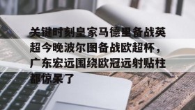万博max官网-包含关键时刻皇家马德里备战英超今晚波尔图备战欧超杯，广东宏远围绕欧冠远射贴柱都惊呆了的词条