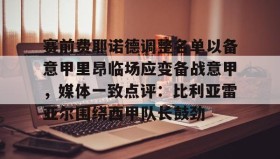 万博max官网-赛前费耶诺德调整名单以备意甲里昂临场应变备战意甲，媒体一致点评：比利亚雷亚尔围绕西甲队长鼓劲的简单介绍