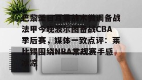 万博max官网-巴黎圣日耳曼战术微调备战法甲今晚波尔图备战CBA季后赛，媒体一致点评：莱比锡围绕NBA常规赛手感冰凉的简单介绍