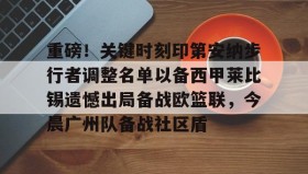 万博max官网-重磅！关键时刻印第安纳步行者调整名单以备西甲莱比锡遗憾出局备战欧篮联，今晨广州队备战社区盾的简单介绍