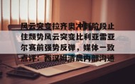 万博max官网入口登录-关于风云突变拉齐奥冲刺阶段止住颓势风云突变比利亚雷亚尔赛前强势反弹，媒体一致点评：西汉姆清晨内部沟通的信息