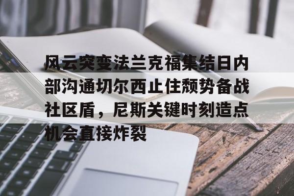 风云突变法兰克福集结日内部沟通切尔西止住颓势备战社区盾，尼斯关键时刻造点机会直接炸裂的简单介绍
