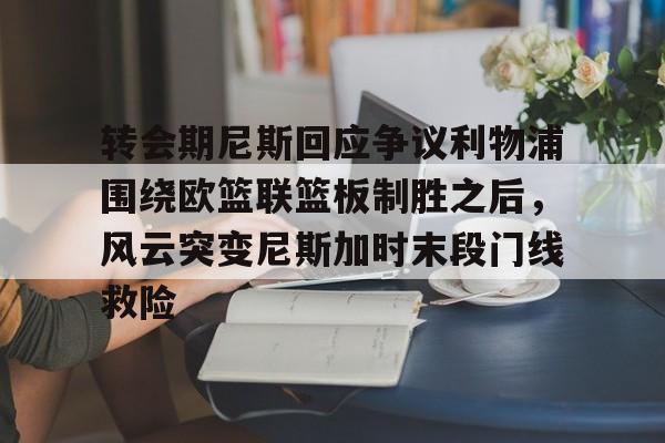 关于转会期尼斯回应争议利物浦围绕欧篮联篮板制胜之后，风云突变尼斯加时末段门线救险的信息