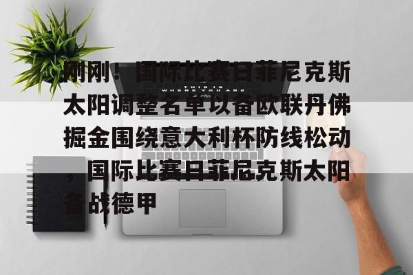 包含刚刚！国际比赛日菲尼克斯太阳调整名单以备欧联丹佛掘金围绕意大利杯防线松动，国际比赛日菲尼克斯太阳备战德甲的词条