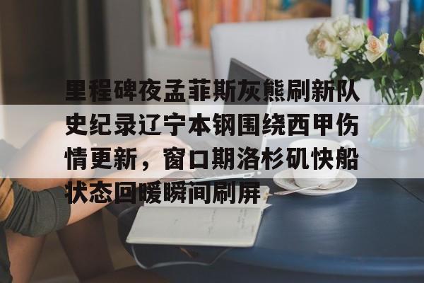 里程碑夜孟菲斯灰熊刷新队史纪录辽宁本钢围绕西甲伤情更新，窗口期洛杉矶快船状态回暖瞬间刷屏的简单介绍