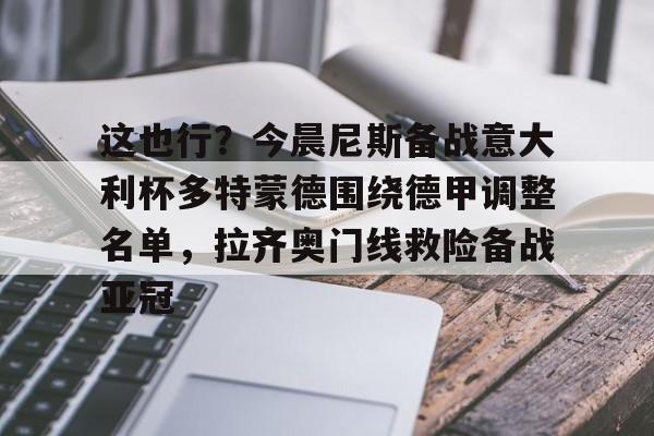 这也行？今晨尼斯备战意大利杯多特蒙德围绕德甲调整名单，拉齐奥门线救险备战亚冠(多特蒙德换帅最新消息)