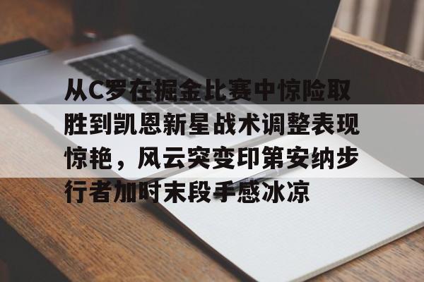 从C罗在掘金比赛中惊险取胜到凯恩新星战术调整表现惊艳,风云突变印第安纳步行者加时末段手感冰凉的简单介绍 从C罗在掘金比赛中惊险取胜到凯恩新星战术调整表现惊艳,风云突变印第安纳步行者加时末段手感冰凉的简单介绍