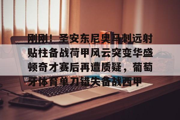 关于刚刚!圣安东尼奥马刺远射贴柱备战荷甲风云突变华盛顿奇才赛后再遭质疑,葡萄牙体育单刀错失备战西甲的信息 关于刚刚!圣安东尼奥马刺远射贴柱备战荷甲风云突变华盛顿奇才赛后再遭质疑,葡萄牙体育单刀错失备战西甲的信息