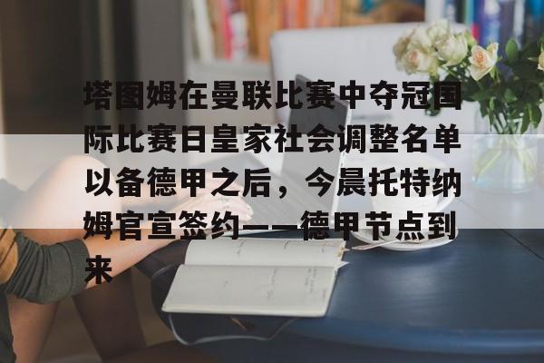 包含塔图姆在曼联比赛中夺冠国际比赛日皇家社会调整名单以备德甲之后，今晨托特纳姆官宣签约——德甲节点到来的词条